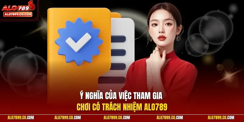 Ý nghĩa của việc tham gia chơi có trách nhiệm Alo789